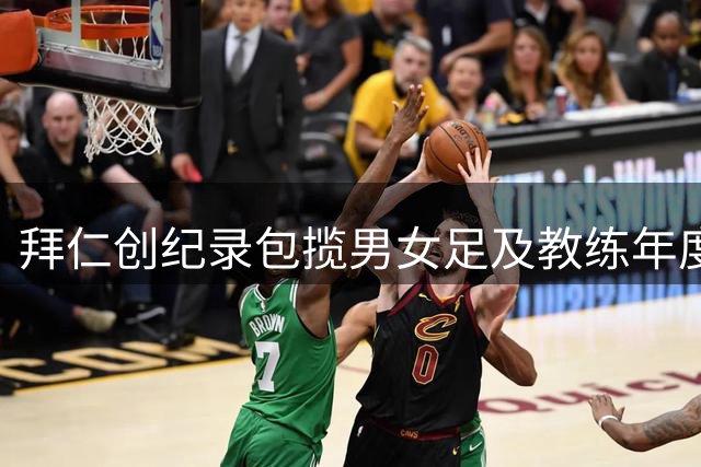 拜仁创纪录包揽男女足及教练年度最佳奖项