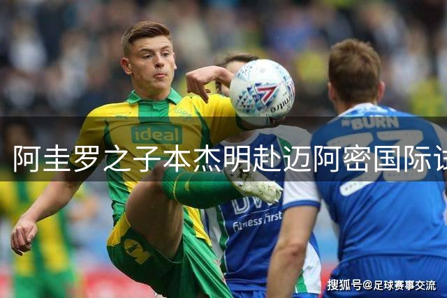 阿圭罗之子本杰明赴迈阿密国际试训 有望与教父梅西同队